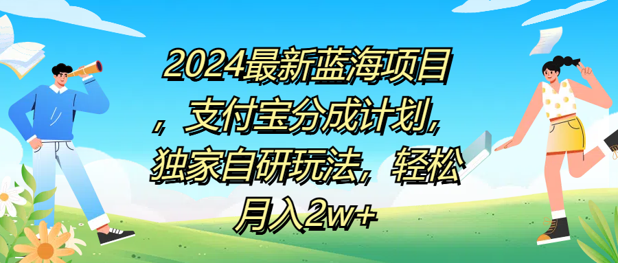 2024最新蓝海项目，支付宝分成计划，独家自研玩法，轻松月入2w+