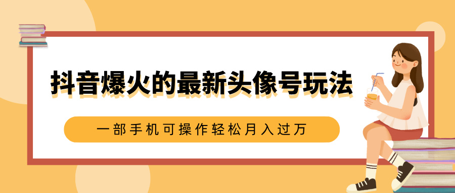 抖音爆火的最新头像号玩法，适合0基础小白，一部手机可操作轻松月入过万