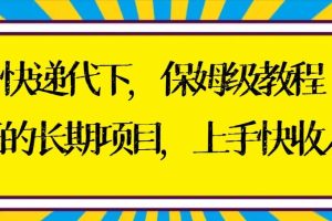 快递代下保姆级教程，真正的长期项目，上手快收入稳【实操+渠道】