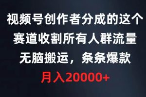 视频号创作者分成的这个赛道，收割所有人群流量，无脑搬运，条条爆款，…