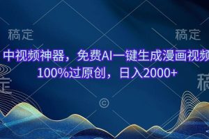 中视频神器，免费AI一键生成漫画视频100%过原创，日入2000+