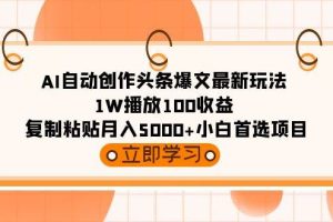 AI自动创作头条爆文最新玩法 1W播放100收益 复制粘贴月入5000+小白首选项目