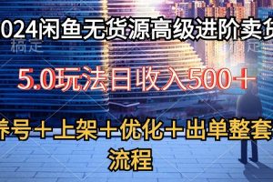 2024闲鱼无货源高级进阶卖货5.0，养号＋选品＋上架＋优化＋出单整套流程