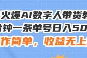 24火爆AI数字人带货教程，3分钟一条单号日入500+，操作简单，收益无上限