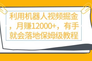 利用机器人视频掘金月赚12000+，有手就会落地保姆级教程