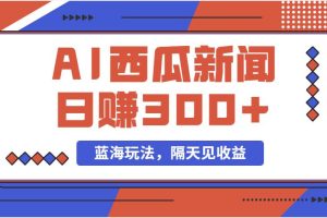 蓝海最新玩法西瓜视频原创搞笑新闻当天有收益单号日赚300+项目