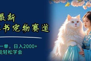 6月最新小红书宠物赛道，10秒钟一单，日入2000+，小白也能轻松学会