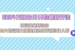 2024万相台无界的最新开法，高效拿量新法宝，四大功效助力精准触达高营…