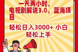 一天两小时，电视剧解说3.0，蓝海项目，轻松日入3000+ 小白轻松上手