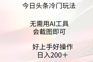 今日头条冷门玩法，无需用AI工具，会截图即可。门槛低好操作好上手，日…