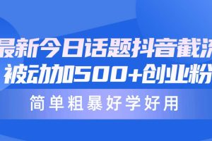 最新今日话题抖音截流，每天被动加500+创业粉，简单粗暴好学好用