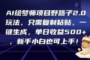 AI绘梦师项目野路子2.0玩法，只需复制粘贴，一键生成，单日收益500+，新…