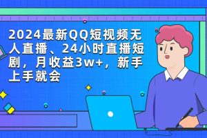 2024最新QQ短视频无人直播、24小时直播短剧，月收益3w+，新手上手就会