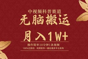 中视频科普赛道，10分钟1条视频，条条爆款，100%过原创，无脑搬运月入1W+