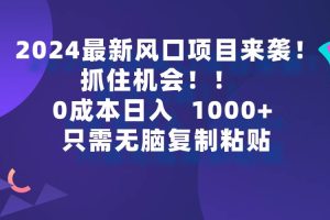 2024最新风口项目来袭，抓住机会，0成本一部手机日入1000+，只需无脑复…