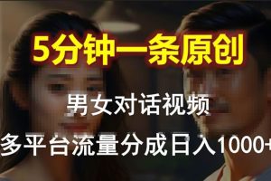 男女对话，5分钟1条原创视频，多平台流量分成，日入1000+