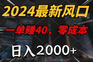 2024最新风口项目，一单40，零成本，日入2000+，100%必赚，无脑操作