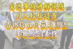 交通事故讲解领域，月入轻松过万，告诉你如何获取源源不断原创素材，视频号中视频收益高