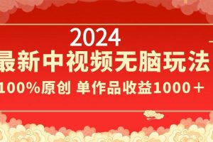 2024最新中视频无脑玩法，作品制作简单，100%原创，单作品收益1000＋