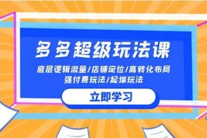 2024多多 超级玩法课 流量底层逻辑/店铺定位/高转化布局/强付费/起爆玩法