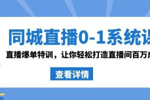 同城直播0-1系统课 抖音同款：直播爆单特训，让你轻松打造直播间百万成交