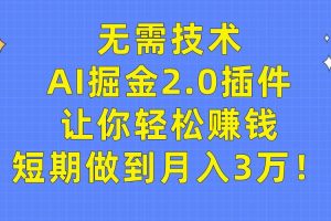 无需技术，AI掘金2.0插件让你轻松赚钱，短期做到月入3万！