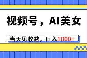 视频号，Ai美女，当天见收益，日入1000+