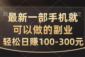 最新一部手机就可以做的副业，轻松日赚100-300元