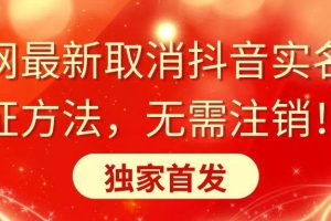 全网最新取消抖音实名认证方法，无需注销，独家首发