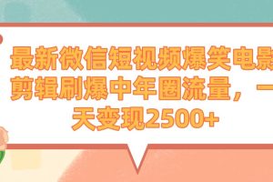 最新微信短视频爆笑电影剪辑刷爆中年圈流量，一天变现2500+