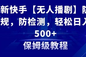 最新快手【无人播剧】防违规，防检测，多种变现方式，日入500+教程+素材