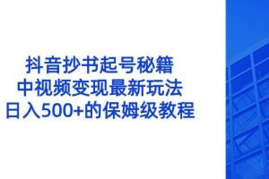 抖音抄书起号秘籍，中视频变现最新玩法，日入500+的保姆级教程！