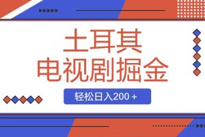 土耳其电视剧掘金项目，操作简单，轻松日入200＋