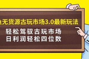 咸鱼无货源古玩市场3.0最新玩法，轻松驾驭古玩市场，日利润轻松四位数！…