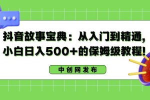 抖音故事宝典：从入门到精通，小白日入500+的保姆级教程！