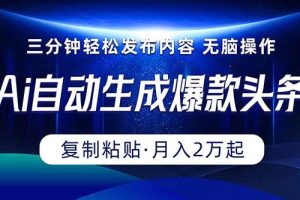 Ai一键自动生成爆款头条，三分钟快速生成，复制粘贴即可完成， 月入2万+