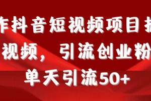 制作抖音短视频项目拆解视频引流创业粉，一天引流50+教程+工具+素材