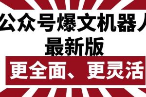 公众号流量主爆文机器人最新版，批量创作发布，功能更全面更灵活