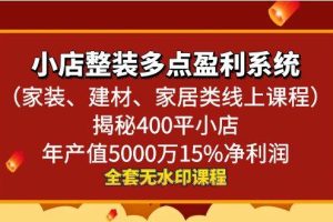 小店整装多点盈利系统（家装、建材、家居类线上课程），揭秘400平小店年产值5000万15%净利润