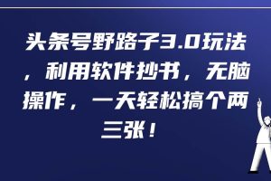 头条号野路子3.0玩法，利用软件抄书，无脑操作，一天轻松搞个两三张！