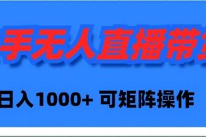 快手无人直播带货，新手日入1000+ 可矩阵操作