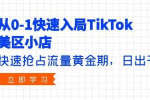 从0-1快速入局TikTok美区小店，快速抢占流量黄金期，日出千单（9节课）