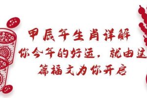 某付费文章：甲辰年生肖详解: 你今年的好运，就由这篇福文为你开启