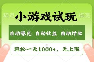 轻松日入1000+，小游戏试玩，收益无上限，全新市场！