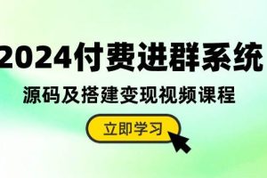 2024付费进群系统，源码及搭建变现视频课程（教程+源码）