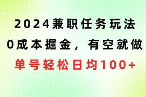 2024兼职任务玩法 0成本掘金，有空就做 单号轻松日均100+