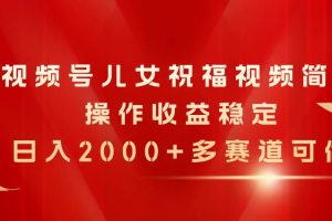 视频号儿女祝福视频，简单操作收益稳定，日入2000+，多赛道可做