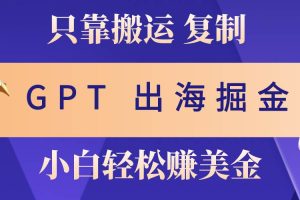 出海掘金搬运，赚老外美金，月入3w+，仅需GPT粘贴复制，小白也能玩转