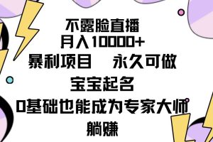 不露脸直播，月入10000+暴利项目，永久可做，宝宝起名（详细教程+软件）