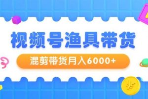 视频号渔具带货，混剪带货月入6000+，起号剪辑选品带货